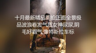 十月最新精品厕拍正面全景极品波浪卷发气质女神尿尿,阴毛好霸气,像特斯拉车标