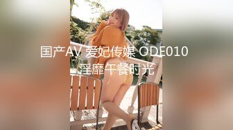 国产AV 爱妃传媒 ODE010 淫靡午餐时光