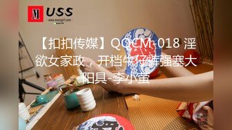 【扣扣传媒】QQCM-018 淫欲女家政，开档牛仔裤强塞大阳具-李小萤