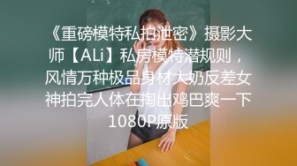 《重磅模特私拍泄密》摄影大师【ALi】私房模特潜规则，风情万种极品身材大奶反差女神拍完人体在掏出鸡巴爽一下1080P原版