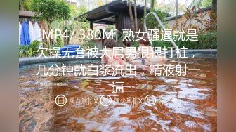 [MP4/ 380M] 熟女骚逼就是欠操无套被大屌男狠狠打桩，几分钟就白浆流出，精液射一逼