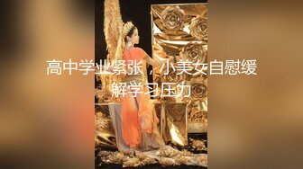 高中学业紧张，小美女自慰缓解学习压力