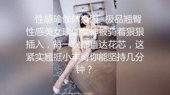 ✿性感瑜伽体操服✿极品翘臀性感美女瑜伽女神被骑着狠狠插入，每一次都直达花芯，这紧实翘挺小丰臀你能坚持几分钟？