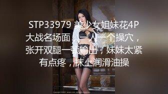 STP33979 美少女姐妹花4P大战名场面，一人一个操穴，张开双腿一顿输出，妹妹太紧有点疼，抹上润滑油操