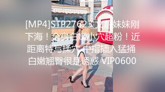 [MP4]STP27623 文静妹妹刚下海！全身白嫩小穴超粉！近距离特写揉穴 中指插入猛捅 白嫩翘臀很是诱惑 VIP0600