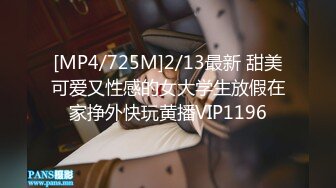 [MP4/725M]2/13最新 甜美可爱又性感的女大学生放假在家挣外快玩黄播VIP1196