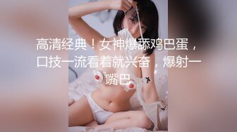 高清经典！女神爆舔鸡巴蛋，口技一流看着就兴奋，爆射一嘴巴