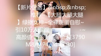 【新片速遞】&nbsp;&nbsp; ✨✨✨推荐~【大腿大腿大腿】绿播女神~全裸跳蛋自慰~引10万人围观 ~~！~✨✨✨-~高颜值，终于肯露了！[3790MB/MP4/04:11:30]