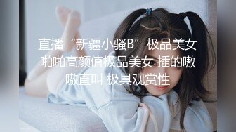 直播“新疆小骚B”极品美女啪啪高颜值极品美女 插的嗷嗷直叫 极具观赏性