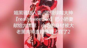 媚黑骚婊人妻✅顶级绿帽大神『reallysweettea』把小娇妻献给大黑屌，小巧的身材被大老黑肉棒直接捅到子宫了2