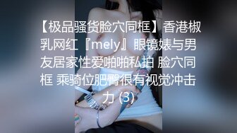 【极品骚货脸穴同框】香港椒乳网红『mely』眼镜婊与男友居家性爱啪啪私拍 脸穴同框 乘骑位肥臀很有视觉冲击力 (3)