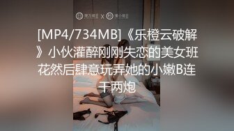 [MP4/734MB]《乐橙云破解》小伙灌醉刚刚失恋的美女班花然后肆意玩弄她的小嫩B连干两炮