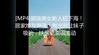 [MP4]眼镜美女新人初下海！居家炮友操逼！掏出屌让妹子吸吮，扶屌骑乘很主动