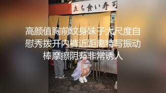 高颜值胸前纹身妹子大尺度自慰秀拨开内裤近距离特写振动棒摩擦阴蒂非常诱人