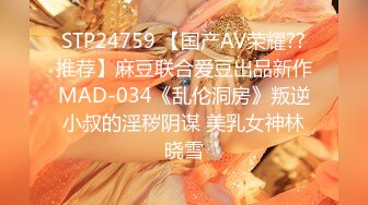 STP24759 【国产AV荣耀??推荐】麻豆联合爱豆出品新作MAD-034《乱伦洞房》叛逆小叔的淫秽阴谋 美乳女神林晓雪