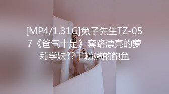 [MP4/1.31G]兔子先生TZ-057《爸气十足》套路漂亮的萝莉学妹??干粉嫩的鲍鱼