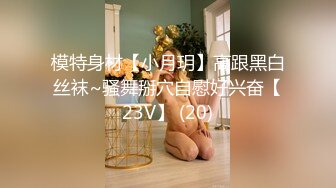 模特身材【小月玥】高跟黑白丝袜~骚舞掰穴自慰好兴奋【23V】 (20)