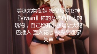 美腿尤物御姐 极品反差女神〖Vivian〗你的女神有钱人的玩物，自己掰开小骚逼让大鸡巴插入 直入花心 被操到痉挛失声