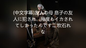 (中文字幕)友人の母 息子の友人に犯され、幾度もイカされてしまったんです… 吹石れな