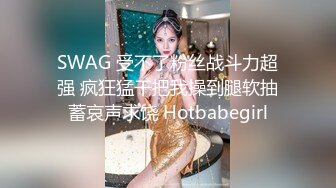 SWAG 受不了粉丝战斗力超强 疯狂猛干把我操到腿软抽蓄哀声求饶 Hotbabegirl