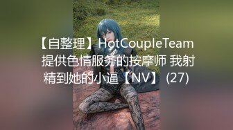 【自整理】HotCoupleTeam  提供色情服务的按摩师 我射精到她的小逼【NV】 (27)