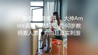 ㊙️最新偷_情实拍㊙️大神Amore真实偷情超反_差40岁教师素人妻，对白超真实刺激