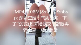 [MP4/ 108M]&nbsp;&nbsp; 深圳空姐，气质漂亮，下了飞机就过来给我交，舒服再骑上来，贴心服务