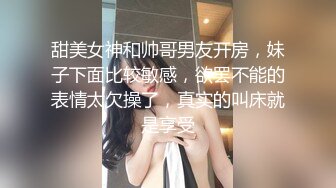 甜美女神和帅哥男友开房，妹子下面比较敏感，欲罢不能的表情太欠操了，真实的叫床就是享受