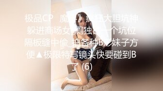 极品CP✅魔手》疯狂大胆坑神躲进商场女_厕独占一个坑位隔板缝中偸_拍各种B形妹子方便▲极限特写镜头快要碰到B了 (6)