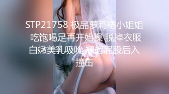 STP21758 极品萝莉裙小姐姐 吃饱喝足再开始操 脱掉衣服白嫩美乳吸吮 翘起屁股后入撞击