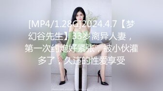 [MP4/1.28G]2024.4.7【梦幻谷先生】33岁离异人妻，第一次约炮好紧张，被小伙灌多了，久违的性爱享受