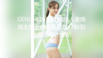 GENU-016 網路約炮人妻媽媽友幹上癮找來好友4P幹到爽還...(AI破壞版)