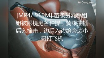 [MP4/ 919M] 苗条贫乳小姐姐被眼镜男各种操，骑乘抽插后入撞击，边后入边给旁边小哥打飞机