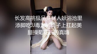 长发高挑极品身材人妖浴池里添脚吃JJ毒龙躺椅子上扛起美腿操菊花玩的真嗨