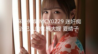 麻豆传媒 MCY0229 迷奸痴迷已久的性感大嫂 夏晴子