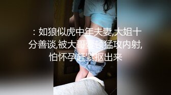 ：如狼似虎中年夫妻,大姐十分善谈,被大哥壹顿猛攻内射,怕怀孕赶紧抠出来