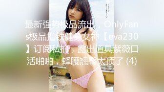 最新强势极品流出，OnlyFans极品撸铁健身女神【eva230】订阅私拍，露出道具紫薇口活啪啪，蜂腰翘臀太顶了 (4)