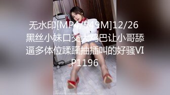 无水印[MP4/949M]12/26 黑丝小妹口交大鸡巴让小哥舔逼多体位蹂躏抽插叫的好骚VIP1196