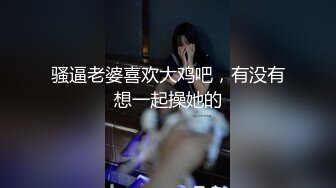 骚逼老婆喜欢大鸡吧，有没有想一起操她的