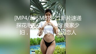 [MP4/295MB]8-21新片速递探花毛毛虫酒店约炮 良家少妇，缠绵湿吻，犹如恋人