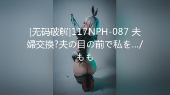 [无码破解]117NPH-087 夫婦交換?夫の目の前で私を…/もも