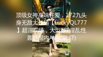 顶级女神高端性爱，172九头身无敌大长腿【LuckyQL777】超淫现场，大型群P淫乱性轰趴国内AV实录 (7)