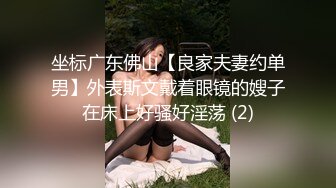 坐标广东佛山【良家夫妻约单男】外表斯文戴着眼镜的嫂子在床上好骚好淫荡 (2)