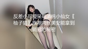 反差小可爱呆萌清纯小仙女〖柚子猫〗旗袍肉丝美女能拿到销冠的秘密