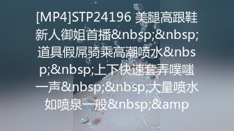 [MP4]STP24196 美腿高跟鞋新人御姐首播&nbsp;&nbsp;道具假屌骑乘高潮喷水&nbsp;&nbsp;上下快速套弄噗嗤一声&nbsp;&nbsp;大量喷水如喷泉一般&nbsp;&amp