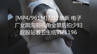 [MP4/961M]7/17最新 电子厂女厕沟厕视角全景后拍少妇屁股站着卫生纸VIP1196