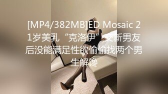 [MP4/382MB]ED Mosaic 21岁美乳“克洛伊”交新男友后没能满足性欲偷偷找两个男生解馋