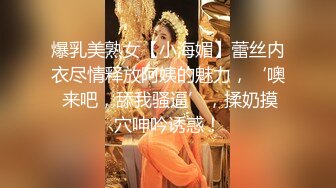 爆乳美熟女【小海媚】蕾丝内衣尽情释放阿姨的魅力，‘噢 来吧，舔我骚逼’，揉奶摸穴呻吟诱惑！