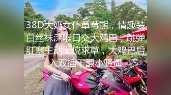 38D大奶女仆草莓熊，情趣装白丝袜深喉口交大鸡巴，跳弹肛塞主动上位求草，大鸡巴后入双插干翻小骚逼