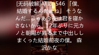 [无码破解]ATID-546 「僕、結婚するんだよね」 そうなんだ…じゃあ今夜は君を寝かさないから…12年ぶりに元カノと朝陽が昇るまで中出ししまくった結婚前夜の僕。 森沢かな